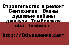 Строительство и ремонт Сантехника - Ванны,душевые кабины,джакузи. Тамбовская обл.,Тамбов г.